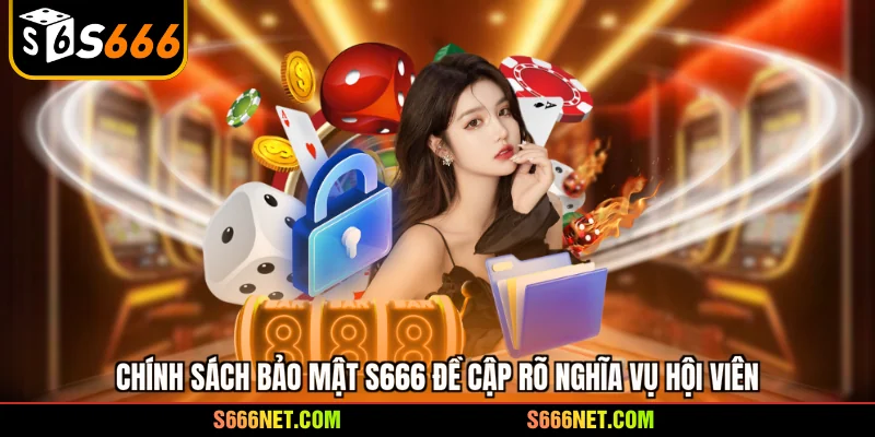 Chính sách bảo mật S666 đề cập rõ nghĩa vụ hội viên