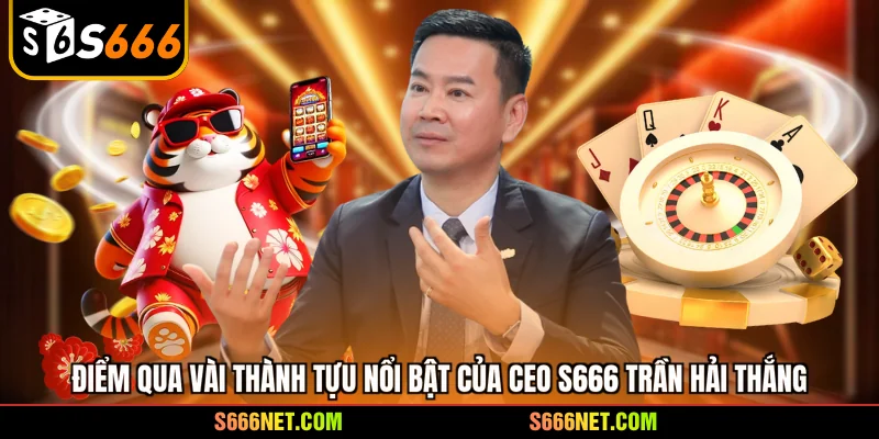 Điểm qua vài thành tựu nổi bật của CEO S666 Trần Hải Thắng