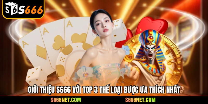 Giới thiệu S666 với top 3 thể loại được ưa thích nhất
