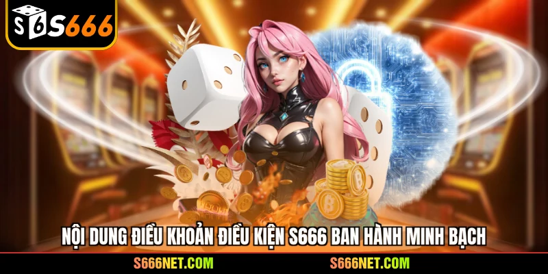 Nội dung điều khoản điều kiện S666 ban hành minh bạch