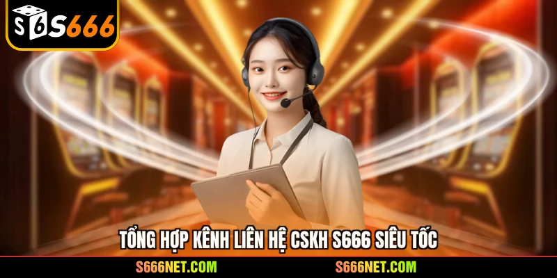 Tổng hợp kênh liên hệ CSKH S666 siêu tốc