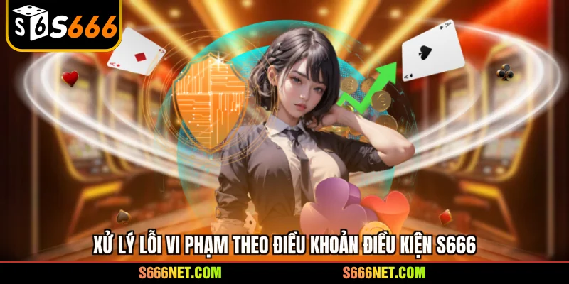 Xử lý lỗi vi phạm theo điều khoản điều kiện S666